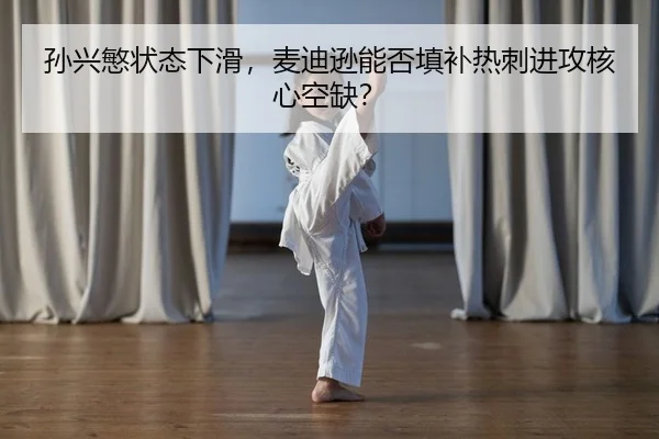 孙兴慜状态下滑，麦迪逊能否填补热刺进攻核心空缺？
